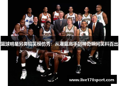篮球明星另类搞笑模仿秀：从灌篮高手到神奇瞬间笑料百出
