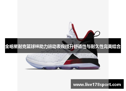 全明星耐克篮球袜助力运动表现提升舒适性与耐久性完美结合