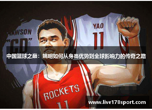 中国篮球之巅：姚明如何从身高优势到全球影响力的传奇之路