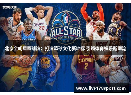 北京全明星篮球馆：打造篮球文化新地标 引领体育娱乐新潮流