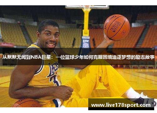 从默默无闻到NBA巨星：一位篮球少年如何克服困境追逐梦想的励志故事