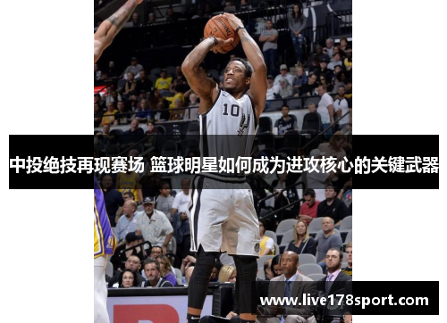 中投绝技再现赛场 篮球明星如何成为进攻核心的关键武器