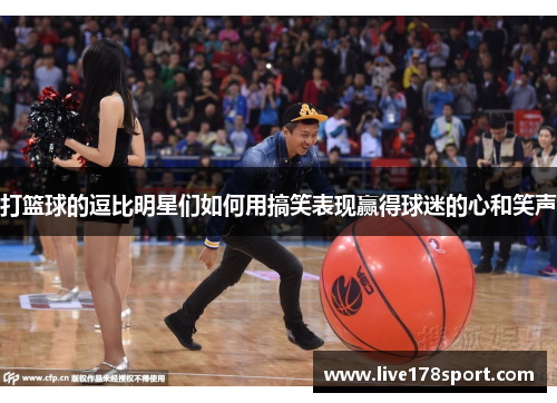 打篮球的逗比明星们如何用搞笑表现赢得球迷的心和笑声