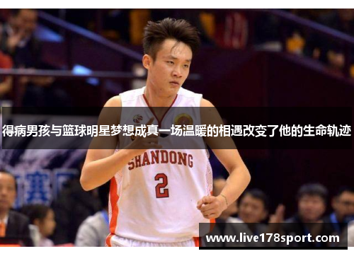 得病男孩与篮球明星梦想成真一场温暖的相遇改变了他的生命轨迹