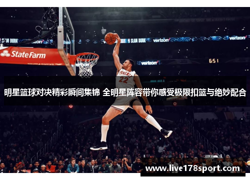 明星篮球对决精彩瞬间集锦 全明星阵容带你感受极限扣篮与绝妙配合