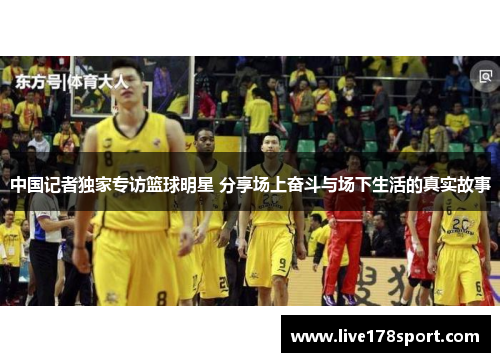 中国记者独家专访篮球明星 分享场上奋斗与场下生活的真实故事