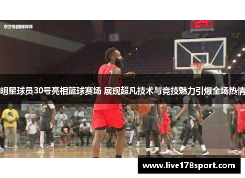 明星球员30号亮相篮球赛场 展现超凡技术与竞技魅力引爆全场热情