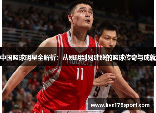 中国篮球明星全解析：从姚明到易建联的篮球传奇与成就