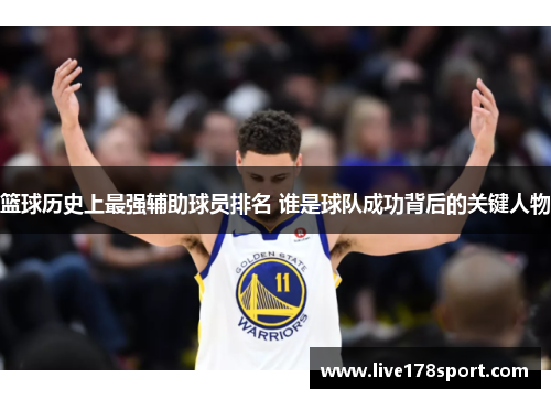 篮球历史上最强辅助球员排名 谁是球队成功背后的关键人物
