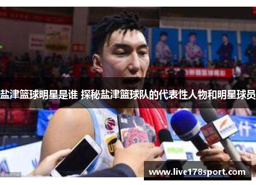 盐津篮球明星是谁 探秘盐津篮球队的代表性人物和明星球员