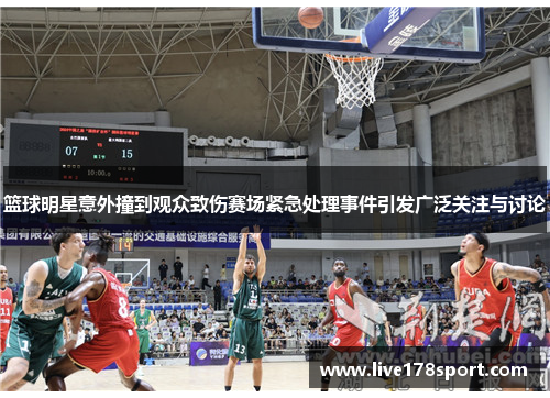 篮球明星意外撞到观众致伤赛场紧急处理事件引发广泛关注与讨论