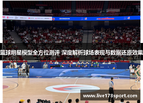 篮球明星模型全方位测评 深度解析球场表现与数据还原效果