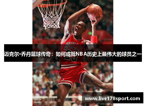 迈克尔·乔丹篮球传奇：如何成就NBA历史上最伟大的球员之一