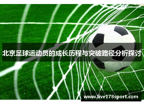 北京足球运动员的成长历程与突破路径分析探讨