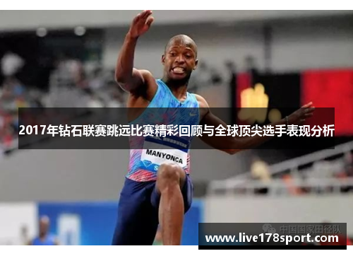 2017年钻石联赛跳远比赛精彩回顾与全球顶尖选手表现分析