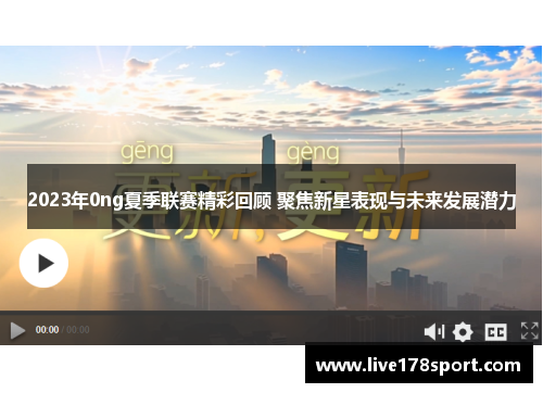 2023年0ng夏季联赛精彩回顾 聚焦新星表现与未来发展潜力