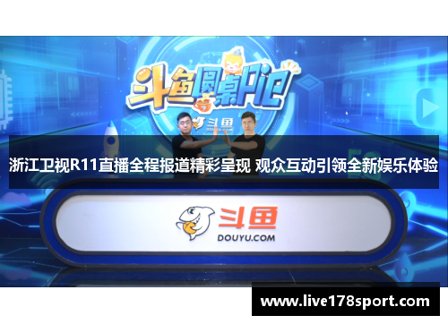 浙江卫视R11直播全程报道精彩呈现 观众互动引领全新娱乐体验
